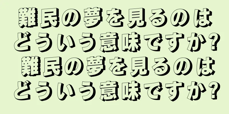 難民の夢を見るのはどういう意味ですか? 難民の夢を見るのはどういう意味ですか?