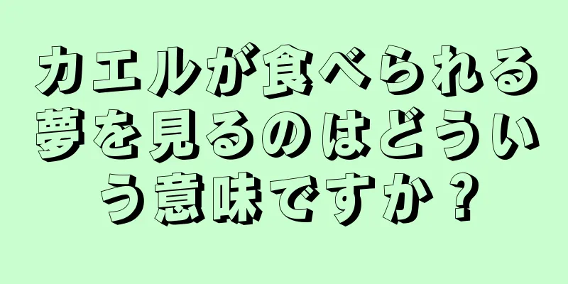 カエルが食べられる夢を見るのはどういう意味ですか？
