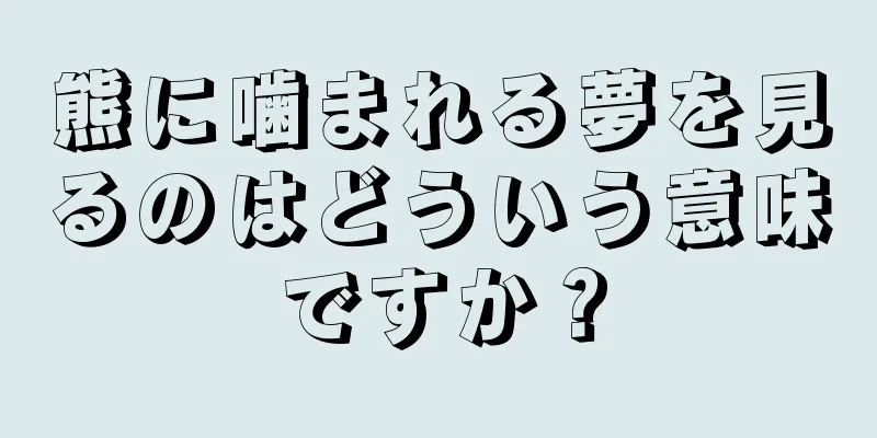 熊に噛まれる夢を見るのはどういう意味ですか？