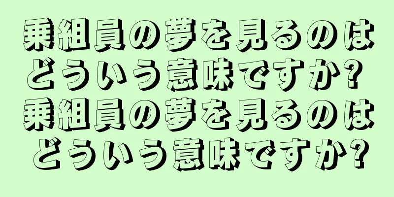 乗組員の夢を見るのはどういう意味ですか? 乗組員の夢を見るのはどういう意味ですか?