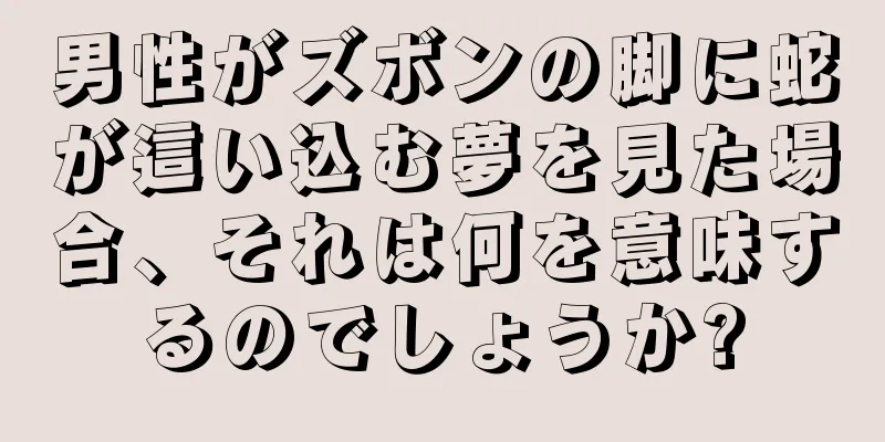 男性がズボンの脚に蛇が這い込む夢を見た場合、それは何を意味するのでしょうか?