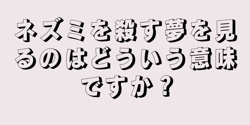 ネズミを殺す夢を見るのはどういう意味ですか？