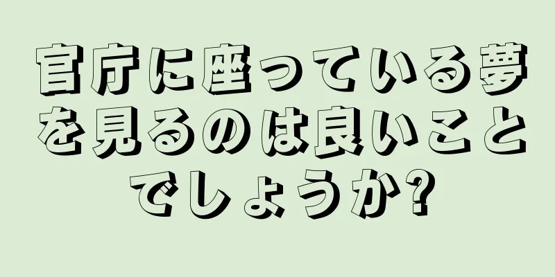 官庁に座っている夢を見るのは良いことでしょうか?
