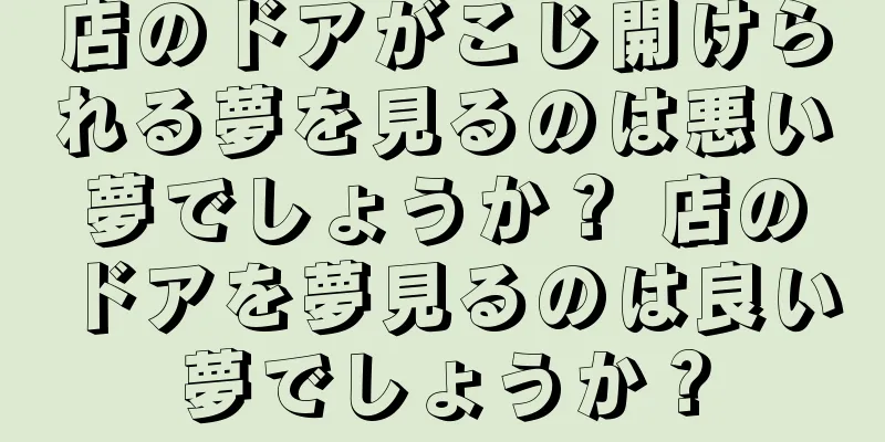 店のドアがこじ開けられる夢を見るのは悪い夢でしょうか？ 店のドアを夢見るのは良い夢でしょうか？