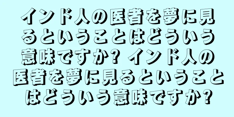 インド人の医者を夢に見るということはどういう意味ですか? インド人の医者を夢に見るということはどういう意味ですか?