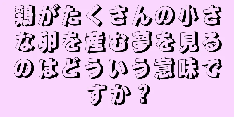 鶏がたくさんの小さな卵を産む夢を見るのはどういう意味ですか？