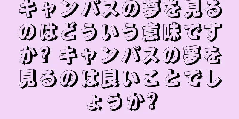 キャンパスの夢を見るのはどういう意味ですか? キャンパスの夢を見るのは良いことでしょうか?
