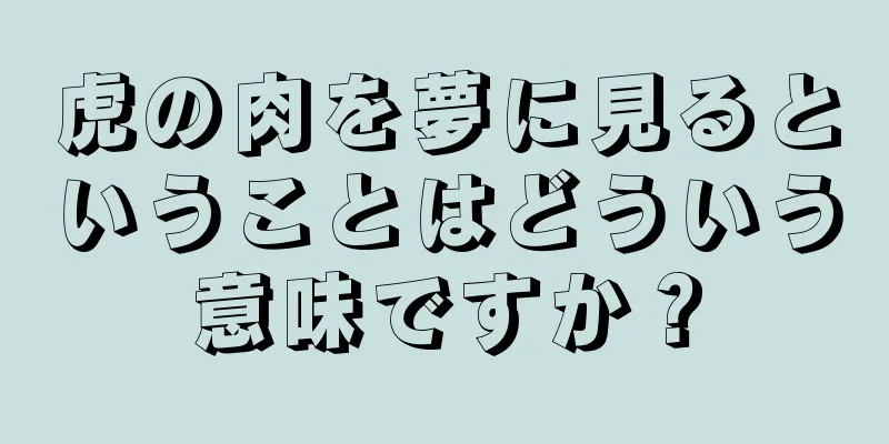 虎の肉を夢に見るということはどういう意味ですか？