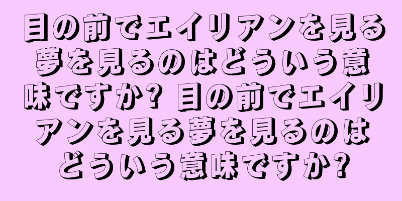 目の前でエイリアンを見る夢を見るのはどういう意味ですか? 目の前でエイリアンを見る夢を見るのはどういう意味ですか?