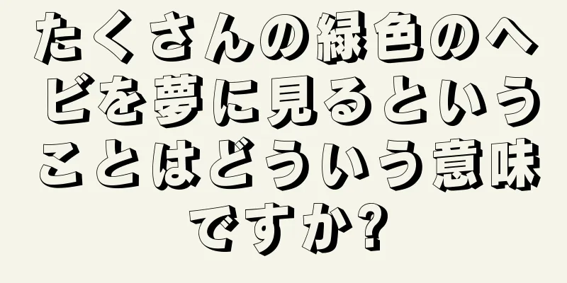 たくさんの緑色のヘビを夢に見るということはどういう意味ですか?