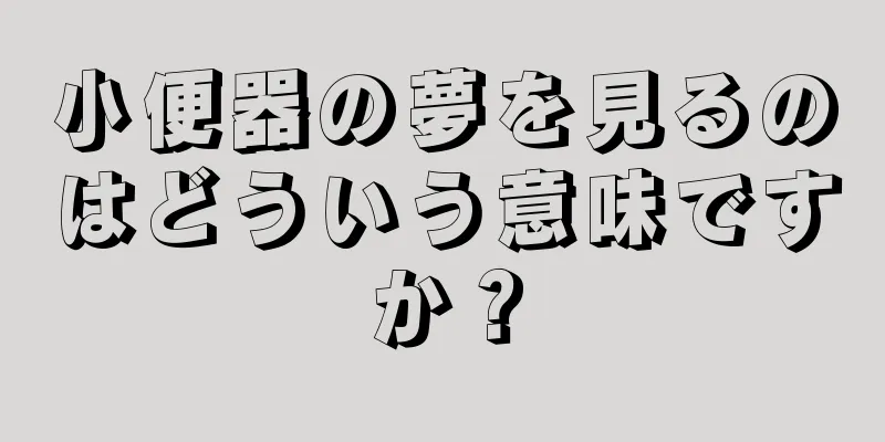 小便器の夢を見るのはどういう意味ですか？