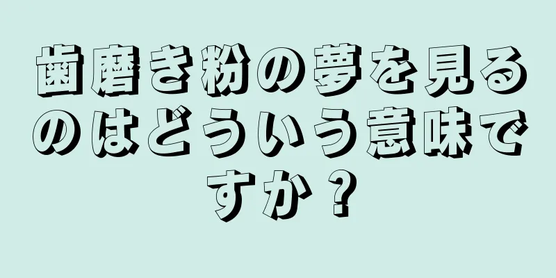 歯磨き粉の夢を見るのはどういう意味ですか？
