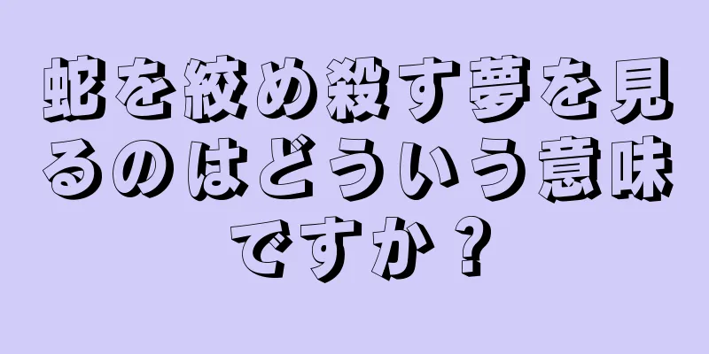 蛇を絞め殺す夢を見るのはどういう意味ですか？