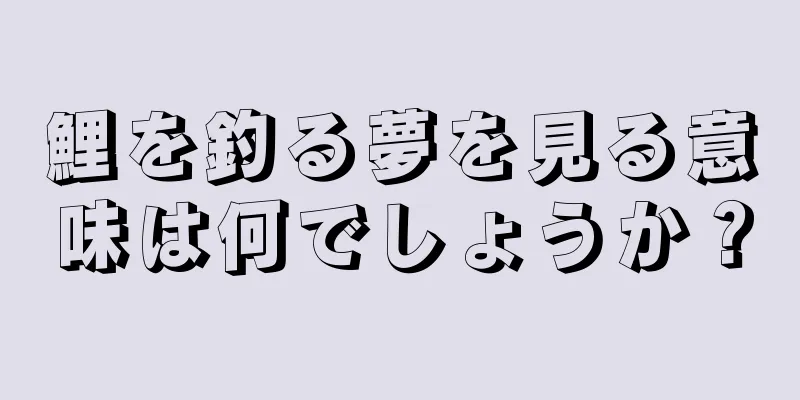 鯉を釣る夢を見る意味は何でしょうか？