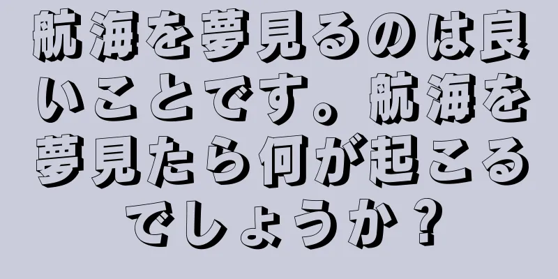 航海を夢見るのは良いことです。航海を夢見たら何が起こるでしょうか？