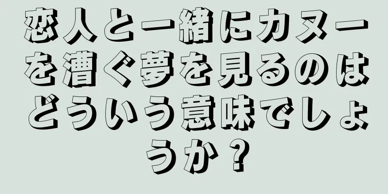 恋人と一緒にカヌーを漕ぐ夢を見るのはどういう意味でしょうか？