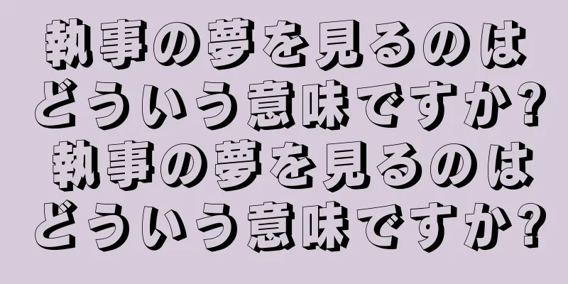 執事の夢を見るのはどういう意味ですか? 執事の夢を見るのはどういう意味ですか?