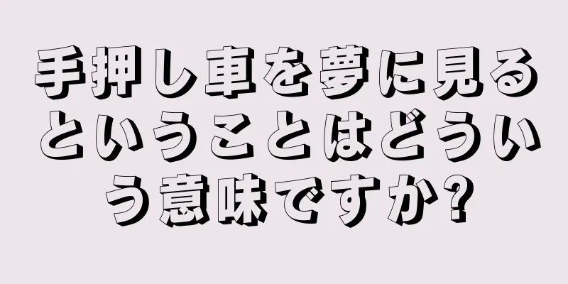 手押し車を夢に見るということはどういう意味ですか?