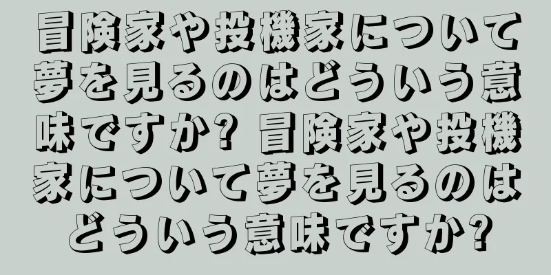 冒険家や投機家について夢を見るのはどういう意味ですか? 冒険家や投機家について夢を見るのはどういう意味ですか?