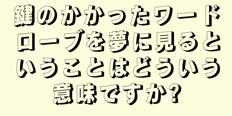 鍵のかかったワードローブを夢に見るということはどういう意味ですか?