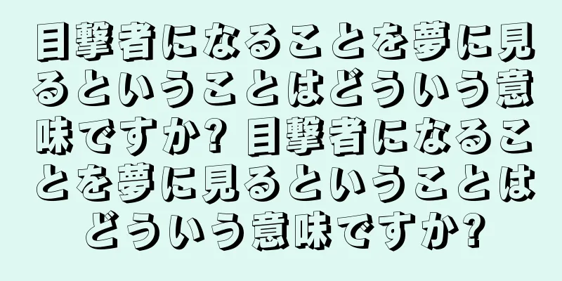 目撃者になることを夢に見るということはどういう意味ですか? 目撃者になることを夢に見るということはどういう意味ですか?