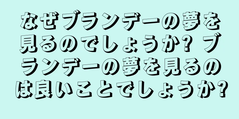 なぜブランデーの夢を見るのでしょうか? ブランデーの夢を見るのは良いことでしょうか?
