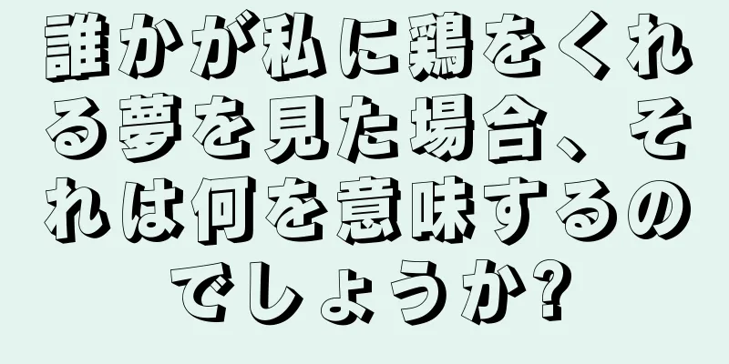 誰かが私に鶏をくれる夢を見た場合、それは何を意味するのでしょうか?