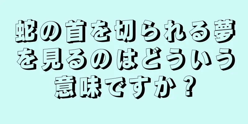 蛇の首を切られる夢を見るのはどういう意味ですか？