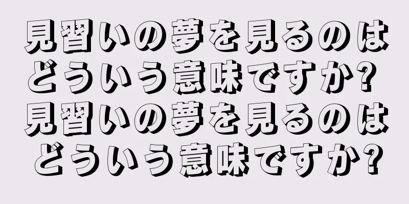 見習いの夢を見るのはどういう意味ですか? 見習いの夢を見るのはどういう意味ですか?