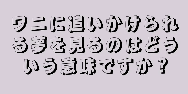 ワニに追いかけられる夢を見るのはどういう意味ですか？