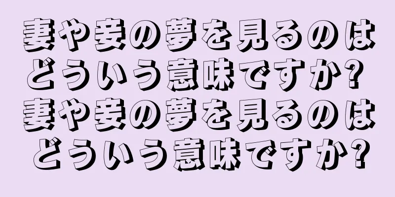 妻や妾の夢を見るのはどういう意味ですか? 妻や妾の夢を見るのはどういう意味ですか?
