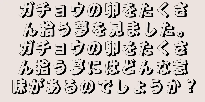 ガチョウの卵をたくさん拾う夢を見ました。ガチョウの卵をたくさん拾う夢にはどんな意味があるのでしょうか？
