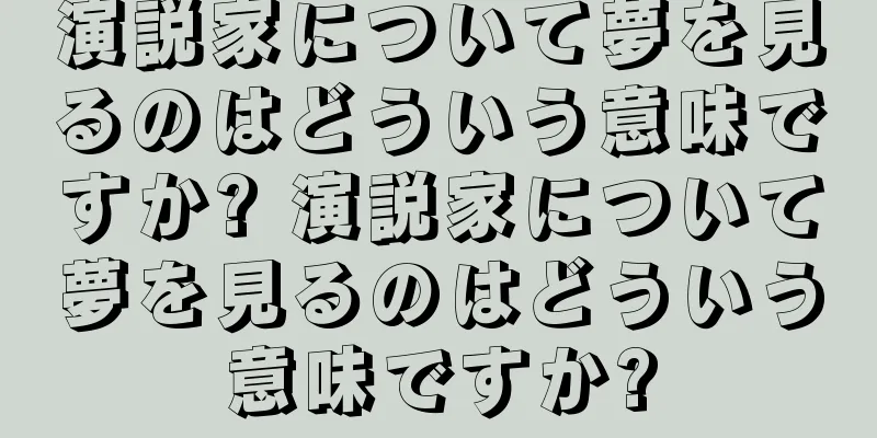演説家について夢を見るのはどういう意味ですか? 演説家について夢を見るのはどういう意味ですか?