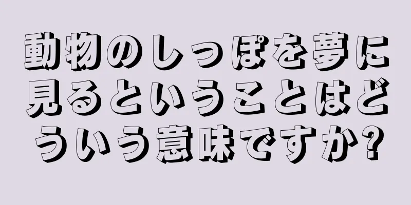 動物のしっぽを夢に見るということはどういう意味ですか?