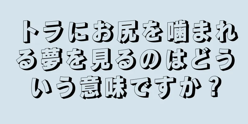 トラにお尻を噛まれる夢を見るのはどういう意味ですか？