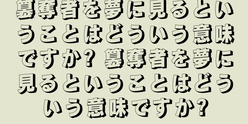 簒奪者を夢に見るということはどういう意味ですか? 簒奪者を夢に見るということはどういう意味ですか?