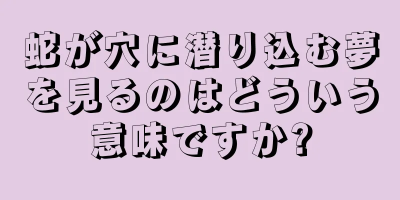 蛇が穴に潜り込む夢を見るのはどういう意味ですか?