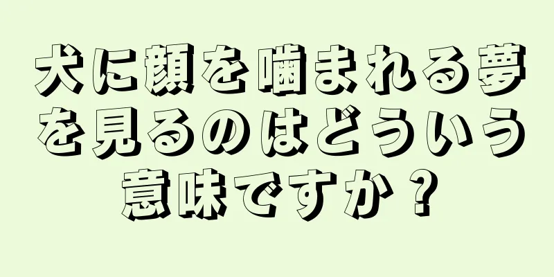 犬に顔を噛まれる夢を見るのはどういう意味ですか？