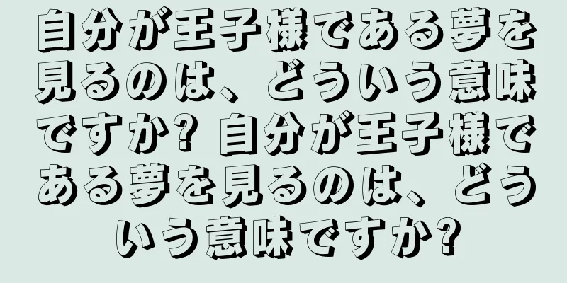 自分が王子様である夢を見るのは、どういう意味ですか? 自分が王子様である夢を見るのは、どういう意味ですか?