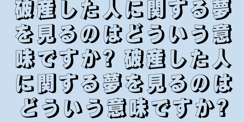 破産した人に関する夢を見るのはどういう意味ですか? 破産した人に関する夢を見るのはどういう意味ですか?