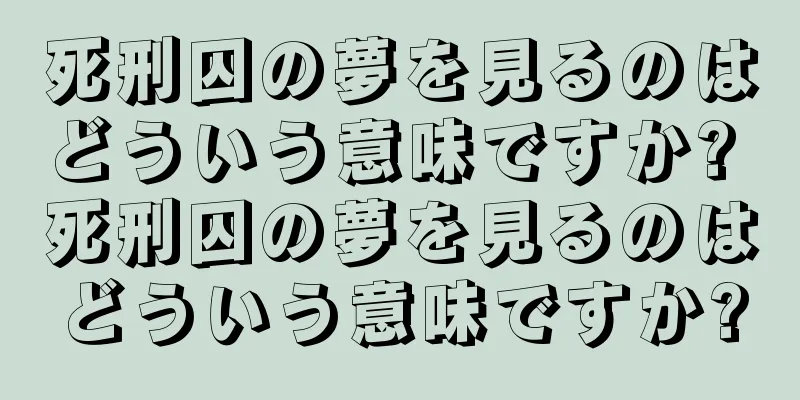 死刑囚の夢を見るのはどういう意味ですか? 死刑囚の夢を見るのはどういう意味ですか?