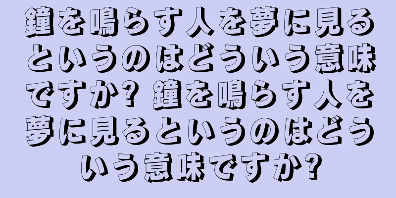 鐘を鳴らす人を夢に見るというのはどういう意味ですか? 鐘を鳴らす人を夢に見るというのはどういう意味ですか?