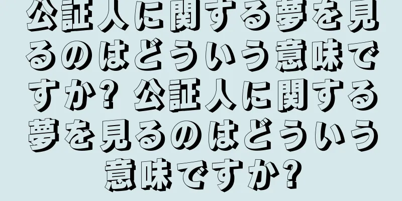 公証人に関する夢を見るのはどういう意味ですか? 公証人に関する夢を見るのはどういう意味ですか?