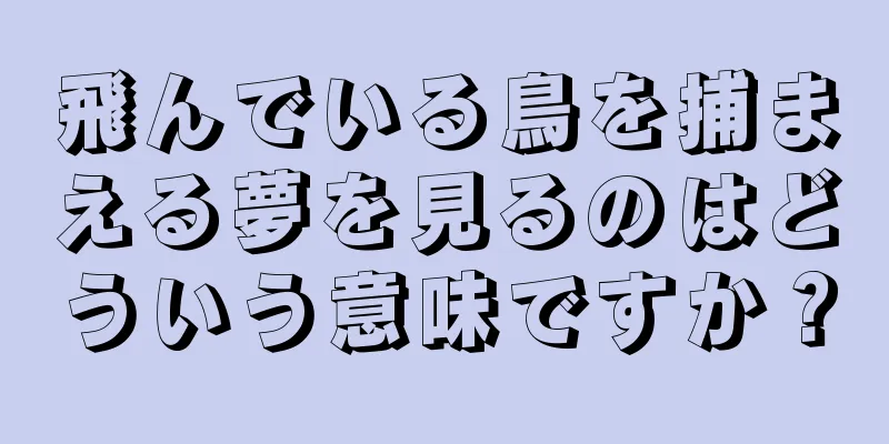 飛んでいる鳥を捕まえる夢を見るのはどういう意味ですか？