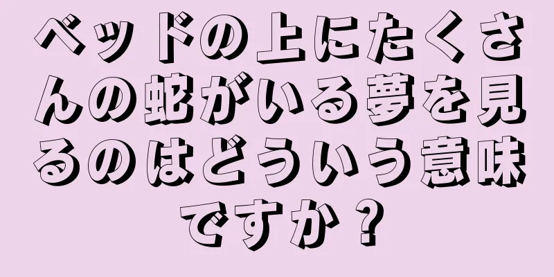 ベッドの上にたくさんの蛇がいる夢を見るのはどういう意味ですか？