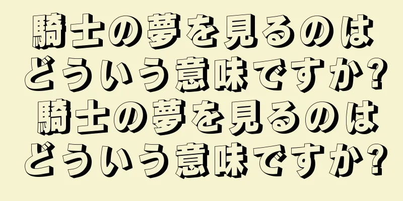 騎士の夢を見るのはどういう意味ですか? 騎士の夢を見るのはどういう意味ですか?