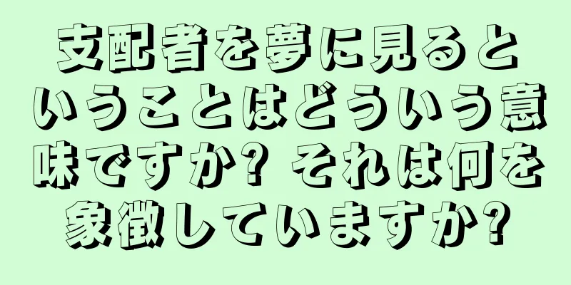 支配者を夢に見るということはどういう意味ですか? それは何を象徴していますか?