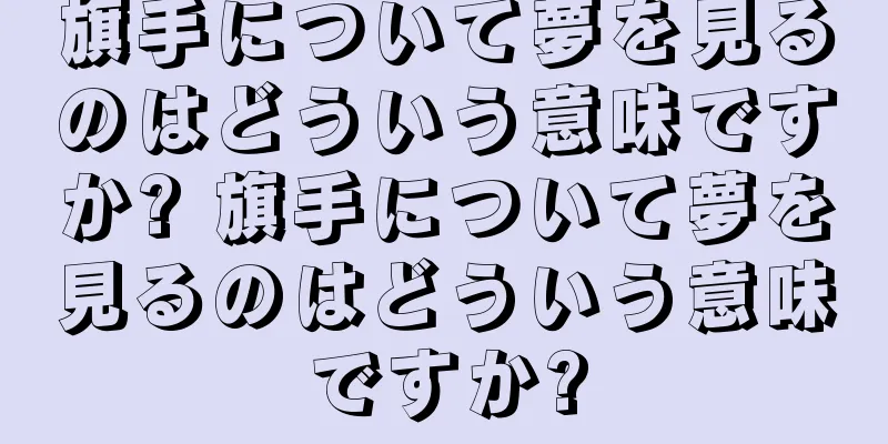旗手について夢を見るのはどういう意味ですか? 旗手について夢を見るのはどういう意味ですか?
