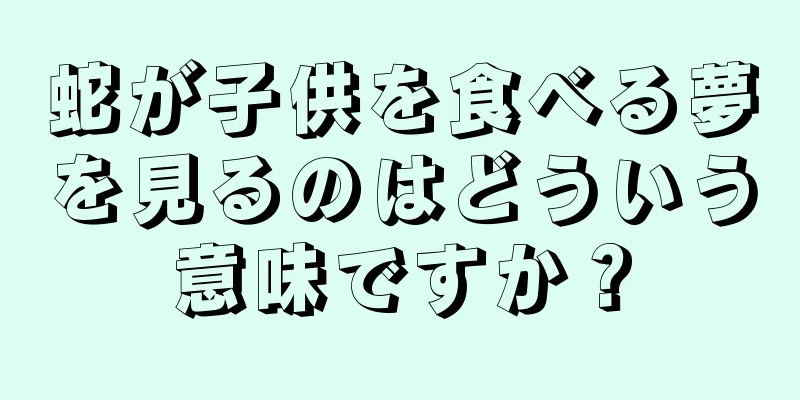 蛇が子供を食べる夢を見るのはどういう意味ですか？