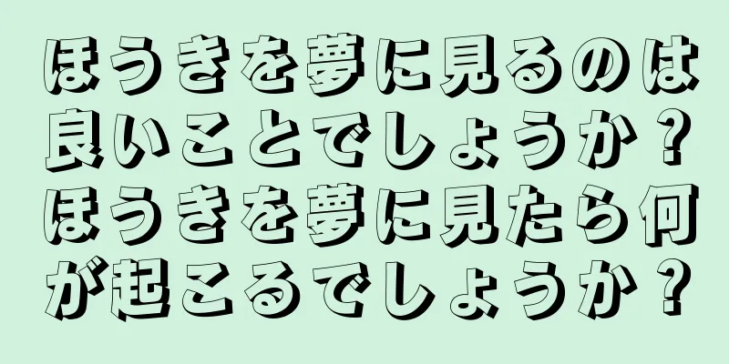 ほうきを夢に見るのは良いことでしょうか？ほうきを夢に見たら何が起こるでしょうか？